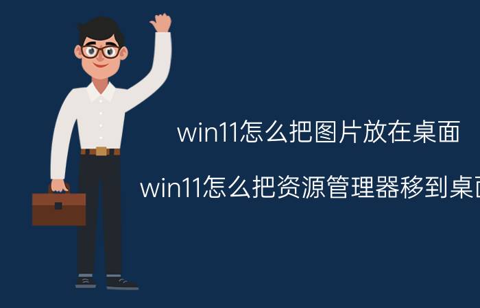 win11怎么把图片放在桌面 win11怎么把资源管理器移到桌面？